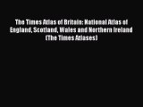 The Times Atlas of Britain: National Atlas of England Scotland Wales and Northern Ireland (The