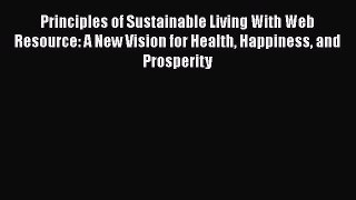 Principles of Sustainable Living With Web Resource: A New Vision for Health Happiness and Prosperity