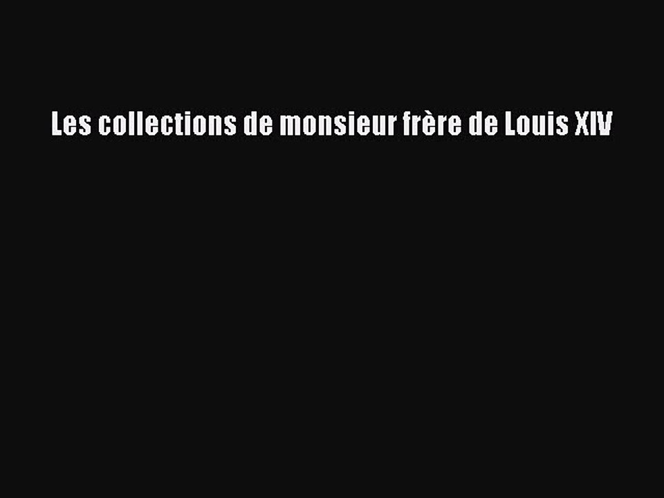 [PDF Télécharger] Les collections de monsieur frère de Louis XIV [lire] Complet Ebook