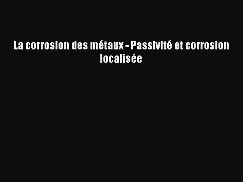 [PDF Télécharger] La corrosion des métaux - Passivité et corrosion localisée [lire] Complet