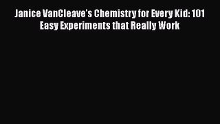 [PDF Download] Janice VanCleave's Chemistry for Every Kid: 101 Easy Experiments that Really