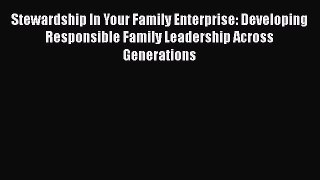 Stewardship In Your Family Enterprise: Developing Responsible Family Leadership Across Generations