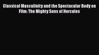 Classical Masculinity and the Spectacular Body on Film: The Mighty Sons of Hercules  Read Online