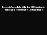 Science in Seconds for Kids: Over 100 Experiments You Can Do in Ten Minutes or Less (Children's)