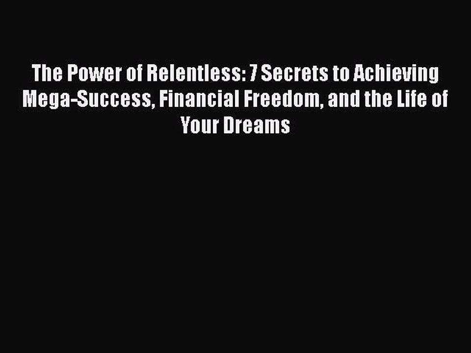 [PDF Download] The Power of Relentless: 7 Secrets to Achieving Mega-Success Financial Freedom