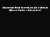 The European Union Antisemitism and the Politics of Denial (Studies in Antisemitism)  Read
