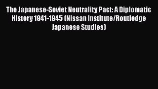 The Japanese-Soviet Neutrality Pact: A Diplomatic History 1941-1945 (Nissan Institute/Routledge