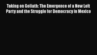 Taking on Goliath: The Emergence of a New Left Party and the Struggle for Democracy in Mexico