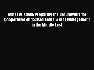 Water Wisdom: Preparing the Groundwork for Cooperative and Sustainable Water Management in