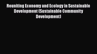 Reuniting Economy and Ecology in Sustainable Development (Sustainable Community Development)