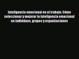 [PDF Download] Inteligencia emocional en el trabajo: Cómo seleccionar y mejorar la inteligencia