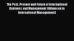 The Past Present and Future of International Business and Management (Advances in International