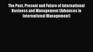 The Past Present and Future of International Business and Management (Advances in International