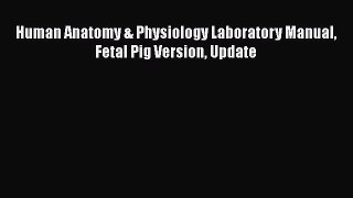 [PDF Download] Human Anatomy & Physiology Laboratory Manual Fetal Pig Version Update [PDF]