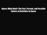 [PDF Download] Space: What Now?: The Past Present and Possible Futures of Activities in Space