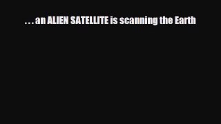 [PDF Download] . . . an ALIEN SATELLITE is scanning the Earth [Read] Full Ebook