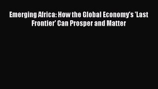 [PDF Download] Emerging Africa: How the Global Economy's 'Last Frontier' Can Prosper and Matter