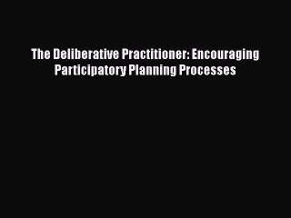 [PDF Download] The Deliberative Practitioner: Encouraging Participatory Planning Processes