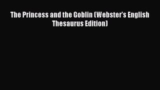 PDF Download The Princess and the Goblin (Webster's English Thesaurus Edition) Download Online