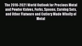 PDF Download The 2016-2021 World Outlook for Precious Metal and Pewter Knives Forks Spoons