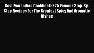 Best Ever Indian Cookbook: 325 Famous Step-By-Step Recipes For The Greatest Spicy And Aromatic