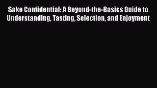 Sake Confidential: A Beyond-the-Basics Guide to Understanding Tasting Selection and Enjoyment