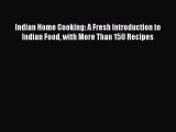 Indian Home Cooking: A Fresh Introduction to Indian Food with More Than 150 Recipes Free Download