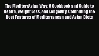 The MediterrAsian Way: A Cookbook and Guide to Health Weight Loss and Longevity Combining the