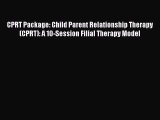 [PDF Download] CPRT Package: Child Parent Relationship Therapy (CPRT): A 10-Session Filial