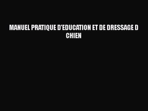 [PDF Télécharger] MANUEL PRATIQUE D'EDUCATION ET DE DRESSAGE D CHIEN [lire] Complet Ebook