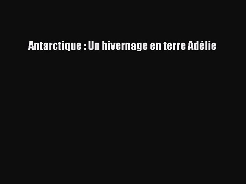 [PDF Télécharger] Antarctique : Un hivernage en terre Adélie [lire] en ligne