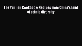 The Yunnan Cookbook: Recipes from China's land of ethnic diversity  Read Online Book