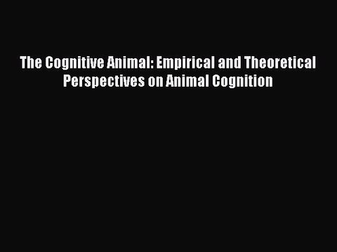 [PDF Download] The Cognitive Animal: Empirical and Theoretical Perspectives on Animal Cognition