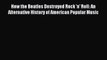 (PDF Download) How the Beatles Destroyed Rock 'n' Roll: An Alternative History of American