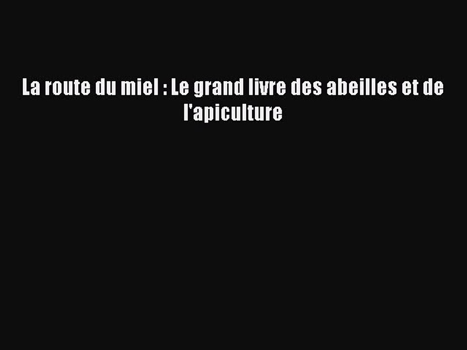 [PDF Télécharger] La route du miel : Le grand livre des abeilles et de l'apiculture [Télécharger]