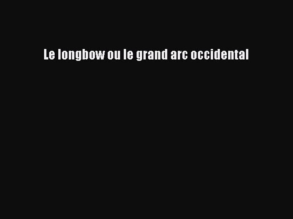 [PDF Télécharger] Le longbow ou le grand arc occidental [Télécharger] en ligne