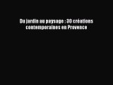 [PDF Télécharger] Du jardin au paysage : 30 créations contemporaines en Provence [lire] Complet