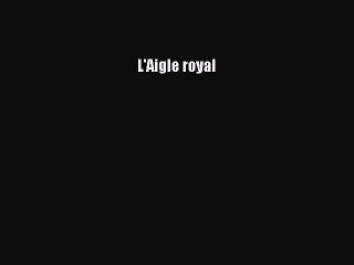 [PDF Télécharger] L'Aigle royal [lire] en ligne