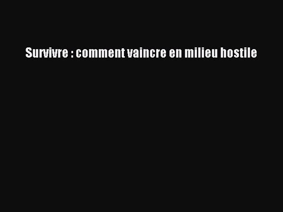 [PDF Télécharger] Survivre : comment vaincre en milieu hostile [Télécharger] Complet Ebook