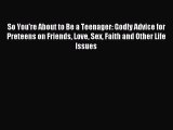 (PDF Download) So You're About to Be a Teenager: Godly Advice for Preteens on Friends Love