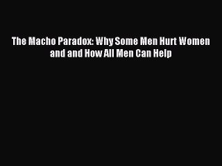 (PDF Download) The Macho Paradox: Why Some Men Hurt Women and and How All Men Can Help Download