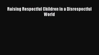 (PDF Download) Raising Respectful Children in a Disrespectful World PDF