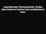 Ismail Merchant's Passionate Meals: The New Indian Cuisine for Fearless Cooks and Adventurous