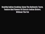 Healthy Indian Cooking: Enjoy The Authentic Taste Texture And Flavour Of Classic Indian Dishes