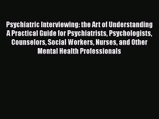 [PDF Download] Psychiatric Interviewing: the Art of Understanding A Practical Guide for Psychiatrists