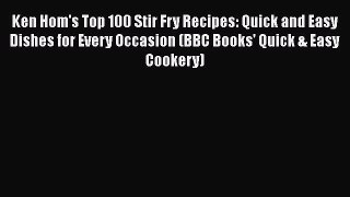 Ken Hom's Top 100 Stir Fry Recipes: Quick and Easy Dishes for Every Occasion (BBC Books' Quick