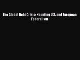 PDF Download The Global Debt Crisis: Haunting U.S. and European Federalism Read Online