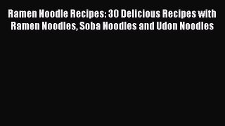 Ramen Noodle Recipes: 30 Delicious Recipes with Ramen Noodles Soba Noodles and Udon Noodles