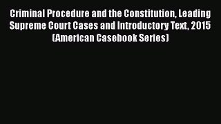 Criminal Procedure and the Constitution Leading Supreme Court Cases and Introductory Text 2015