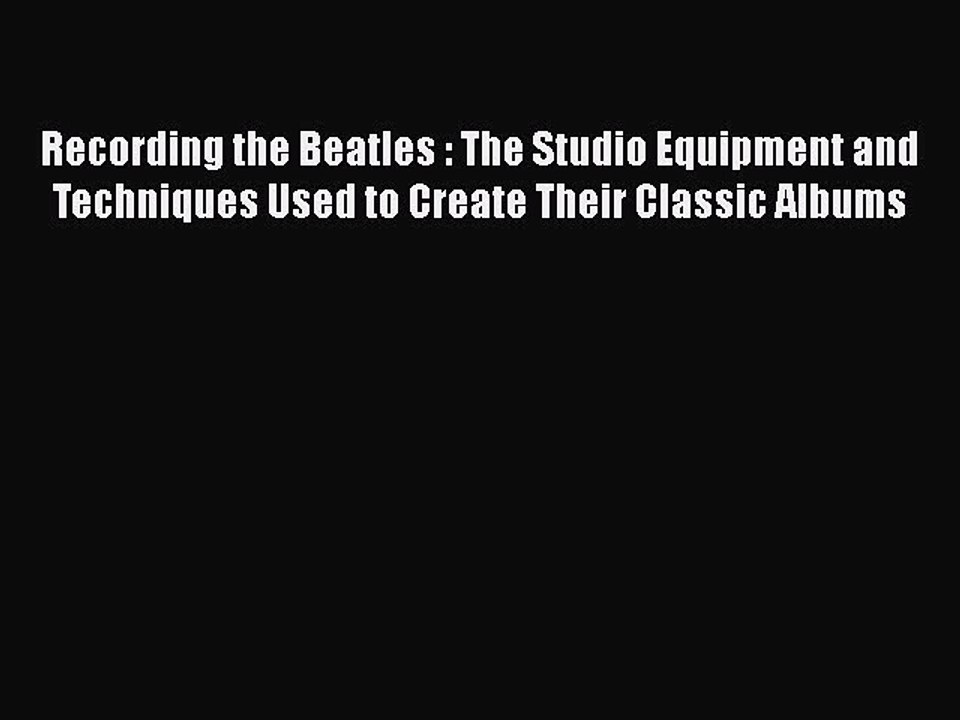 [PDF Download] Recording the Beatles : The Studio Equipment and Techniques Used to Create Their